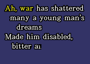 Ah, war has shattered
many a young mank
dreams

Made him disabled,
bitter al