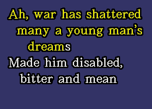 Ah, war has shattered
many a young manb
dreams
Made him disabled,
bitter and mean