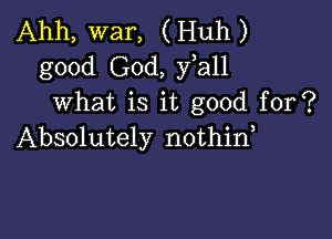 Ahh, war, (Huh)
good God, fall
what is it good for?

Absolutely nothid