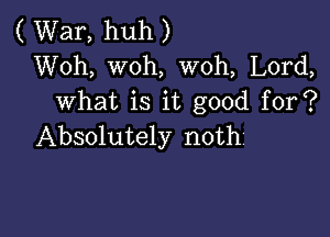( War, huh )
Woh, woh, woh, Lord,
what is it good for?

Absolutely noth