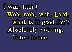 ( War, huh )
Woh, woh, woh, Lord,
what is it good for?

Absolutely nothing,
listen to me