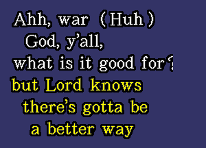 Ahh, war (Huh)
God, y a11,
what is it good for?-

but Lord knows
thereb gotta be
a better way