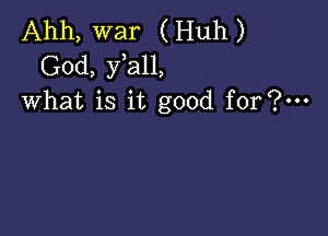 Ahh, war (Huh)
God, fall,
what is it good for?-