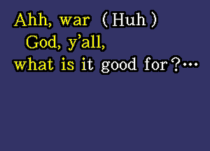 Ahh, war (Huh)
God, fall,
what is it good for?-