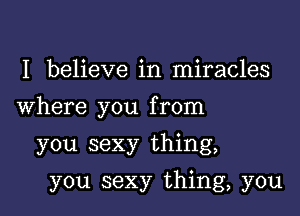 I believe in miracles

Where you from

you sexy thing,
you sexy thing, you