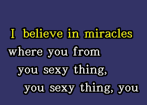 I believe in miracles

Where you from

you sexy thing,
you sexy thing, you