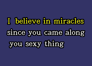 I believe in miracles

since you came along

you sexy thing