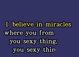 I believe in miracles

where you from
you sexy thing,
you sexy thip