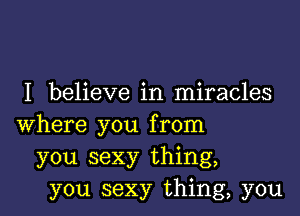 I believe in miracles

where you from
you sexy thing,
you sexy thing, you