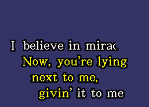 I believe in mira(

Now, youTe lying
next to me,
givin it to me