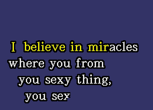 I believe in miracles

where you from
you sexy thing,
you 36)?