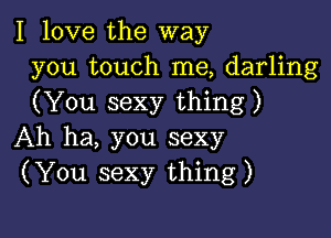 I love the way
you touch me, darling
(You sexy thing)

Ah ha, you sexy
(You sexy thing)