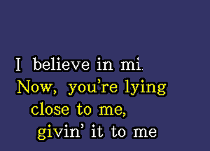 I believe in mi

Now, you,re lying
close to me,
givif it to me