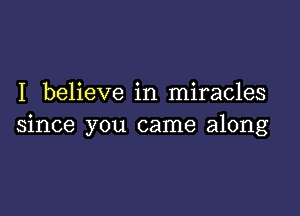 I believe in miracles

since you came along