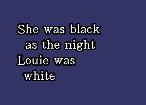 She was black
as the night

Louie was
White