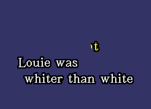 rt

Louie was
Whiter than White