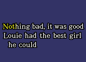 Nothing bad, it was good

Louie had the best girl
he could