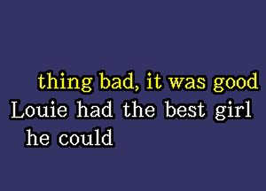 thing bad, it was good

Louie had the best girl
he could