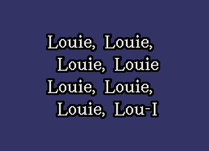 Louie, Louie,
Louie, Louie

Louie, Louie,
Louie, Lou-I