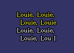 Louie, Louie,
Louie, Louie

Louie, Louie,
Louie, Lou-I