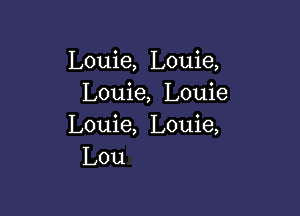 Louie, Louie,
Louie, Louie

Louie, Louie,
Lou