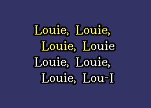 Louie, Louie,
Louie, Louie

Louie, Louie,
Louie, Lou-I