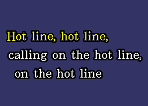 Hot line, hot line,

calling on the hot line,

on the hot line