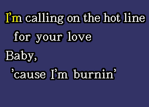 Fm calling on the hot line

for your love
Baby,

3 ) 0 3
cause I m burnm