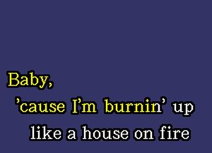 Baby,

3 ) 0 3
cause 1m burmn up

like a house on fire