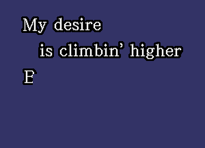 My desire

is climbin higher

E