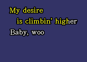 My desire

is climbin higher

Baby, woo