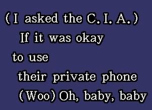 (I asked the 0.1. A.)
If it was okay

to use

their private phone
(W00) Oh, baby, baby