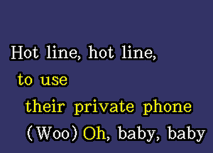 Hot line, hot line,

to use

their private phone
(W00) Oh, baby, baby