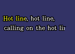 Hot line, hot line,

calling on the hot 111