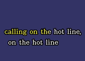 calling on the hot line,

on the hot line