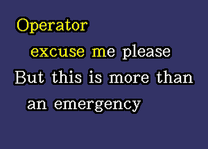 Operator

excuse me please

But this is more than

an emergency