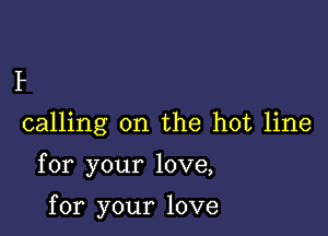 P

calling on the hot line

for your love,

for your love