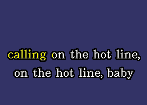 calling on the hot line,

on the hot line, baby