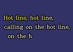 Hot line, hot line,

calling on the hot line,
on the h