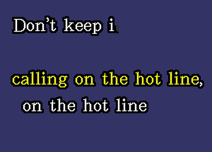 Don,t keep i

calling on the hot line,

on the hot line