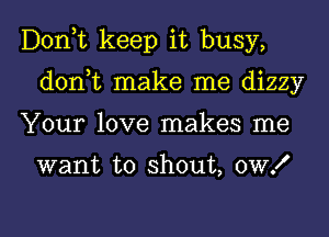 Donut keep it busy,
don,t make me dizzy
Your love makes me

want to shout, OWK