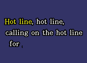 Hot line, hot line,

calling on the hot line

for