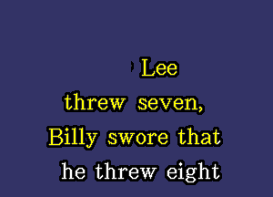 Lee

threw seven,

Billy swore that

he threw eight