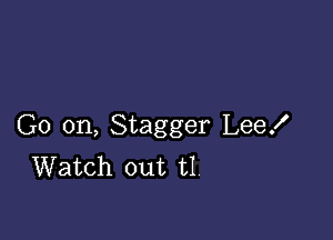 G0 on, Stagger Lee!
Watch out t1