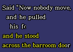 Said Wow nobody move,

and he pulled
his fr

and he stood

across the barroom door