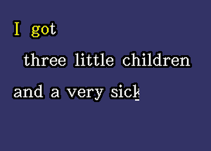 I got
three little children

and a very sick