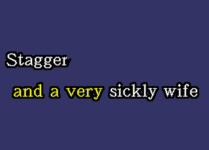 Stagger

and a very sickly wife