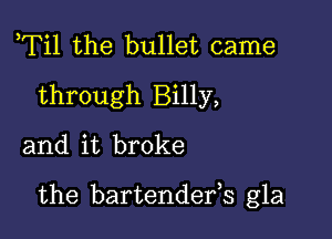 ,Til the bullet came
through Billy,
and it broke

the bartendefs gla