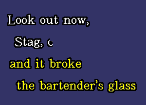 Look out now,
Stag, c
and it broke

the bartendefs glass