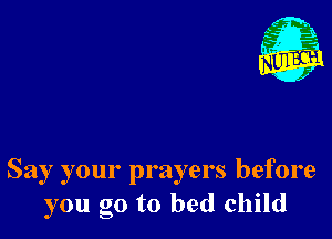 Say your prayers before
you go to bed child
